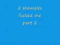 2 Shemales fucked me - part 2