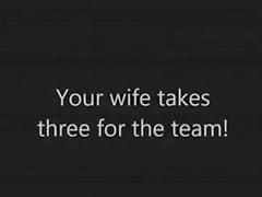 Your wife takes 3 for the team